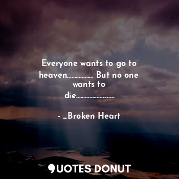  Everyone wants to go to heaven.................. But no one wants to die........... - _Broken Heart - Quotes Donut