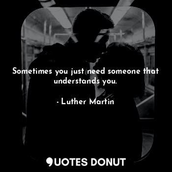  Sometimes you just need someone that understands you.... - Luther Martin - Quotes Donut