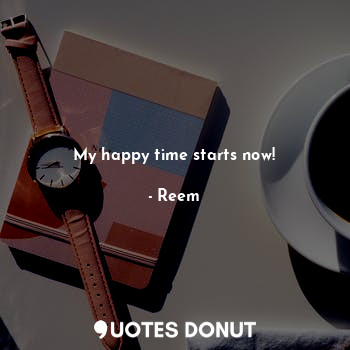  My happy time starts now!... - Reem - Quotes Donut