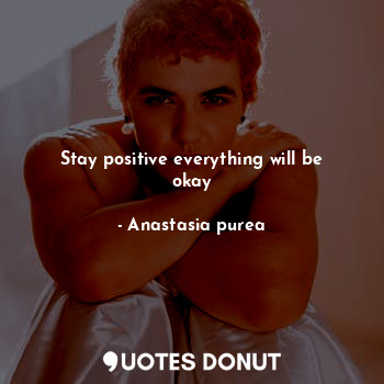  Stay positive everything will be okay... - Anastasia purea - Quotes Donut