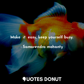  Make  it  easy, keep yourself busy.... - Samarendra mohanty - Quotes Donut