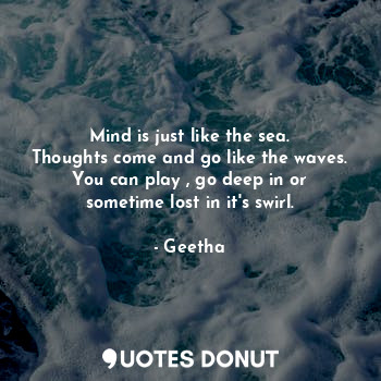  Mind is just like the sea.
Thoughts come and go like the waves.
You can play , g... - Geetha - Quotes Donut