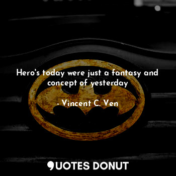  Hero's today were just a fantasy and concept of yesterday... - Vincent C. Ven - Quotes Donut