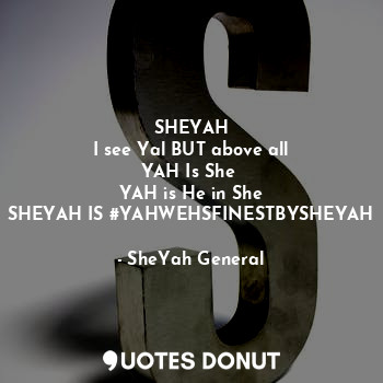  SHEYAH
I see Yal BUT above all
YAH Is She 
YAH is He in She
SHEYAH IS #YAHWEHSFI... - SheYah General - Quotes Donut