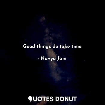 Good things do take time