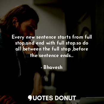 Every new sentence starts from full stop,and end with full stop.so do all between the full stop ,before the sentence ends...