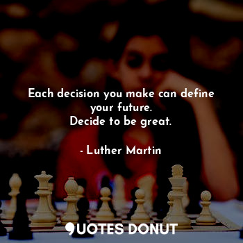  Each decision you make can define your future.
Decide to be great.... - Luther Martin - Quotes Donut
