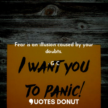 Fear is an illusion caused by your doubts.