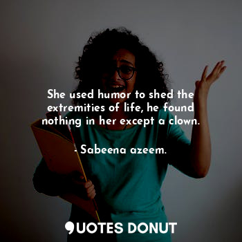  She used humor to shed the extremities of life, he found nothing in her except a... - Sabeena azeem. - Quotes Donut