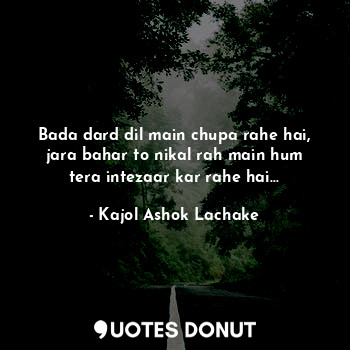  Bada dard dil main chupa rahe hai, jara bahar to nikal rah main hum tera intezaa... - Kajol Ashok Lachake - Quotes Donut