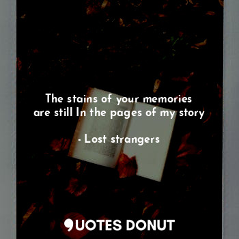  The stains of your memories
are still In the pages of my story... - Lost strangers - Quotes Donut