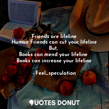  Friends are lifeline
Human Friends can cut your lifeline
But, 
Books can mend yo... - Feel_speculation - Quotes Donut