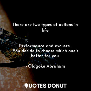  There are two types of actions in life


Performance and excuses..
You decide to... - Olagoke Abraham - Quotes Donut