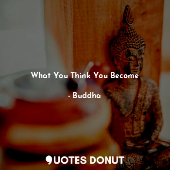 What You Think You Become... - Buddha - Quotes Donut
