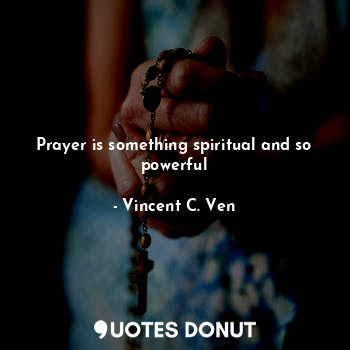 Prayer is something spiritual and so powerful