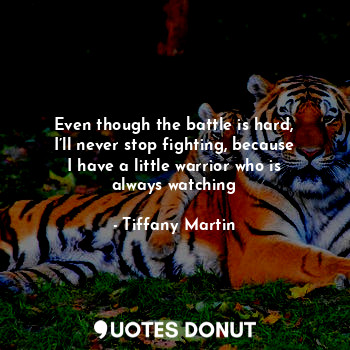  Even though the battle is hard, I’ll never stop fighting, because I have a littl... - Tiffany Martin - Quotes Donut