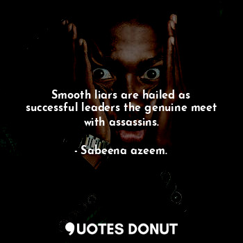 Smooth liars are hailed as successful leaders the genuine meet with assassins.... - Sabeena azeem. - Quotes Donut