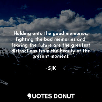  Holding onto the good memories, fighting the bad memories and fearing the future... - SJK - Quotes Donut