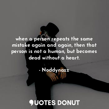  when a person repeats the same mistake again and again, then that person is not ... - Noddynazz - Quotes Donut