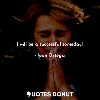  I will be a successful someday!... - Jean Ortega - Quotes Donut