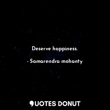  Deserve happiness.... - Samarendra mohanty - Quotes Donut