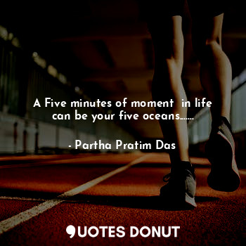 A Five minutes of moment  in life can be your five oceans.......... - Partha Pratim Das - Quotes Donut