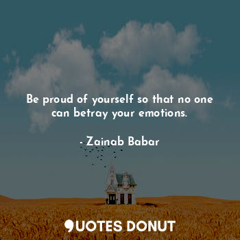  Be proud of yourself so that no one can betray your emotions.... - Zainab Babar - Quotes Donut