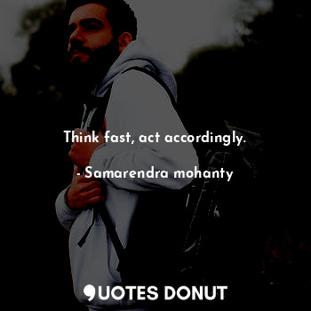 Think fast, act accordingly.