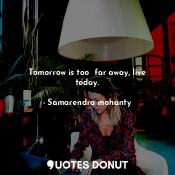  Tomorrow is too  far away, live today.... - Samarendra mohanty - Quotes Donut