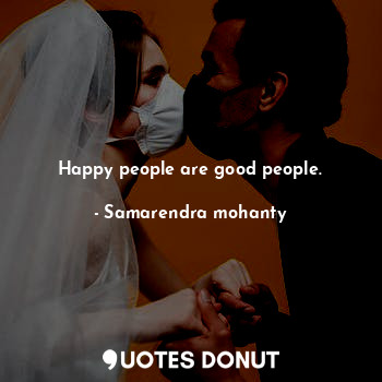 Happy people are good people.