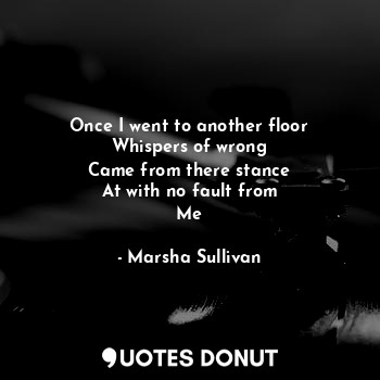  Once I went to another floor
Whispers of wrong
Came from there stance
At with no... - Marsha Sullivan - Quotes Donut