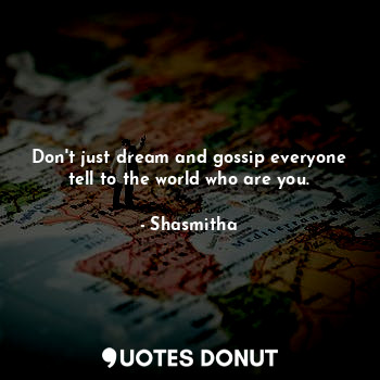  Don't just dream and gossip everyone tell to the world who are you.... - Shasmitha - Quotes Donut