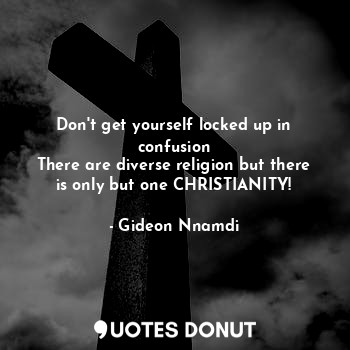  Don't get yourself locked up in confusion
There are diverse religion but there i... - Gideon Nnamdi - Quotes Donut