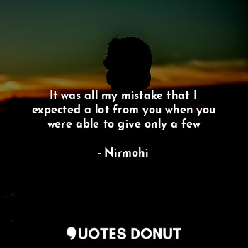  It was all my mistake that I expected a lot from you when you were able to give ... - Nirmohi - Quotes Donut