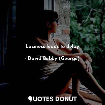  Laziness leads to delay... - David Bobby (George) - Quotes Donut