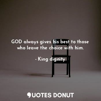  GOD always gives his best to those who leave the choice with him.... - King dignity - Quotes Donut