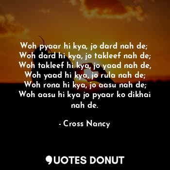  Woh pyaar hi kya, jo dard nah de; 
Woh dard hi kya, jo takleef nah de;
Woh takle... - Cross Nancy - Quotes Donut
