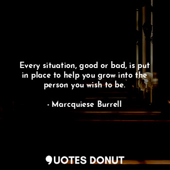  Every situation, good or bad, is put in place to help you grow into the person y... - Marcquiese Burrell - Quotes Donut