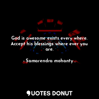  God is awesome exists every where. Accept his blessings where ever you are.... - Samarendra mohanty . - Quotes Donut