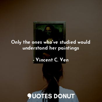 Only the ones who've studied would understand her paintings