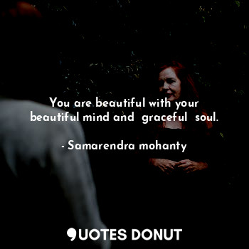  You are beautiful with your beautiful mind and  graceful  soul.... - Samarendra mohanty - Quotes Donut