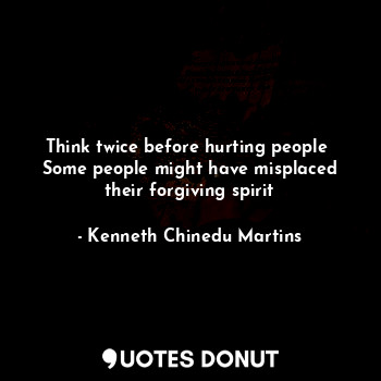  Think twice before hurting people 
Some people might have misplaced their forgiv... - Kenneth Chinedu Martins - Quotes Donut
