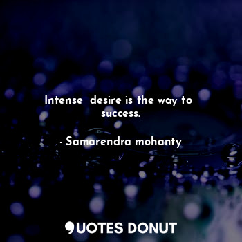 Intense  desire is the way to  success.