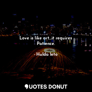  Love is like art…it requires Patience.... - Hulda leto - Quotes Donut