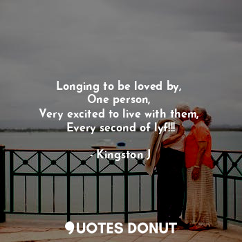  Longing to be loved by, 
One person, 
Very excited to live with them, 
Every sec... - Kingston J - Quotes Donut