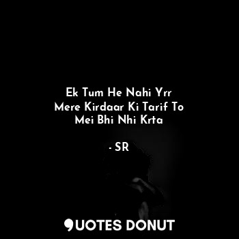  Ek Tum He Nahi Yrr
Mere Kirdaar Ki Tarif To
Mei Bhi Nhi Krta... - SR - Quotes Donut