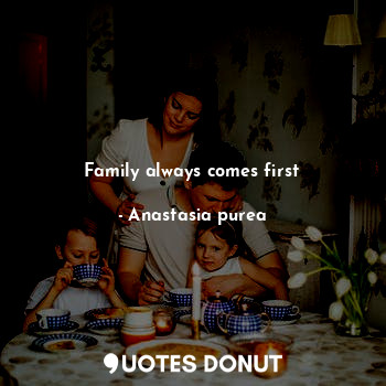  Family always comes first... - Anastasia purea - Quotes Donut