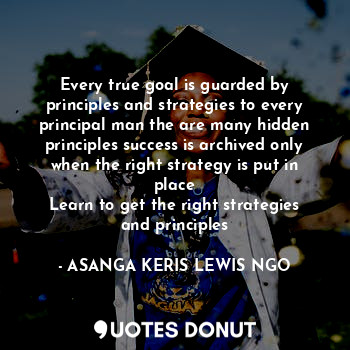  Every true goal is guarded by principles and strategies to every principal man t... - ASANGA KERIS LEWIS NGO - Quotes Donut