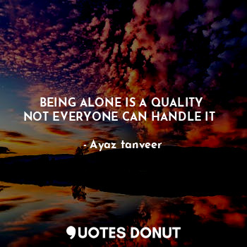  BEING ALONE IS A QUALITY 
NOT EVERYONE CAN HANDLE IT ❤... - Ayaz tanveer - Quotes Donut