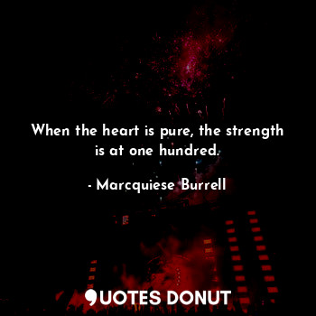  When the heart is pure, the strength is at one hundred.... - Marcquiese Burrell - Quotes Donut